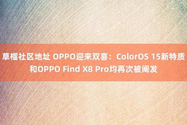 草榴社区地址 OPPO迎来双喜：ColorOS 15新特质和OPPO Find X8 Pro均再次被阐发