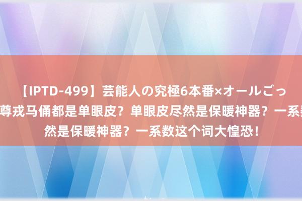 【IPTD-499】芸能人の究極6本番×オールごっくん AYA 8000尊戎马俑都是单眼皮？单眼皮尽然是保暖神器？一系数这个词大惶恐！