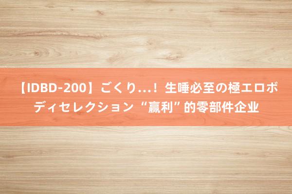 【IDBD-200】ごくり…！生唾必至の極エロボディセレクション “赢利”的零部件企业