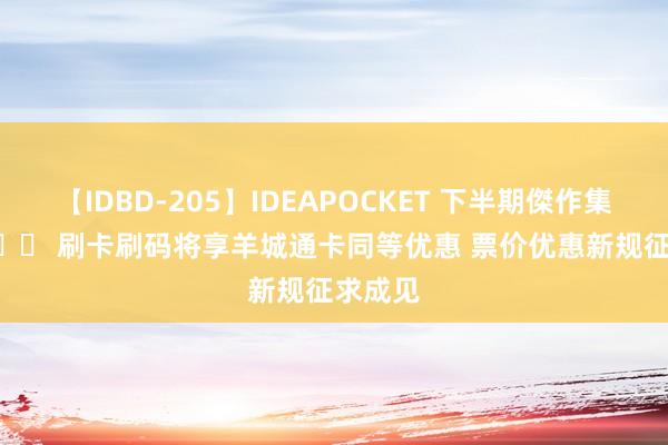 【IDBD-205】IDEAPOCKET 下半期傑作集2009 		 刷卡刷码将享羊城通卡同等优惠 票价优惠新规征求成见