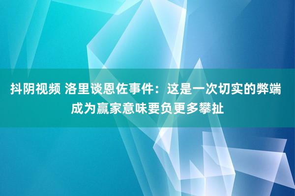 抖阴视频 洛里谈恩佐事件：这是一次切实的弊端 成为赢家意味要负更多攀扯