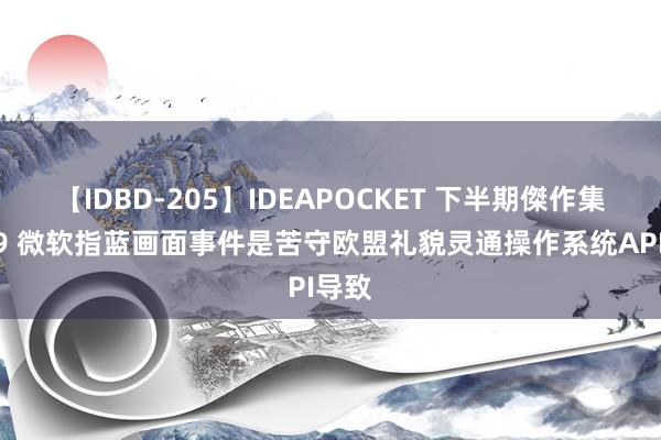 【IDBD-205】IDEAPOCKET 下半期傑作集2009 微软指蓝画面事件是苦守欧盟礼貌灵通操作系统API导致