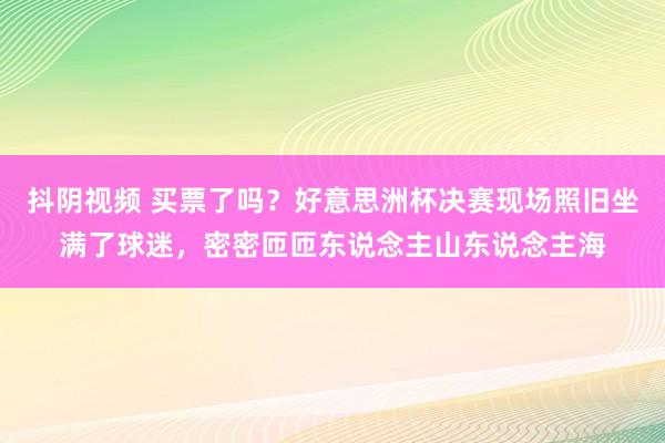 抖阴视频 买票了吗？好意思洲杯决赛现场照旧坐满了球迷，<a href=