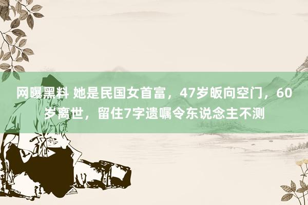 网曝黑料 她是民国女首富，47岁皈向空门，60岁离世，留住7字遗嘱令东说念主不测