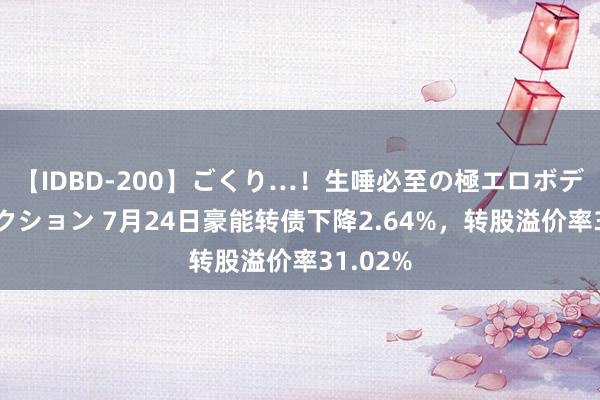 【IDBD-200】ごくり…！生唾必至の極エロボディセレクション 7月24日豪能转债下降2.64%，转股溢价率31.02%