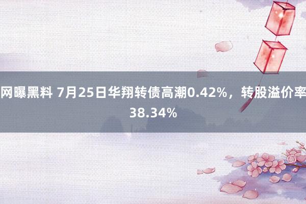 网曝黑料 7月25日华翔转债高潮0.42%，转股溢价率38.34%