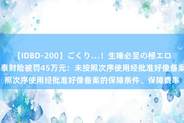 【IDBD-200】ごくり…！生唾必至の極エロボディセレクション 华泰财险被罚45万元：未按照次序使用经批准好像备案的保障条件、保障费率