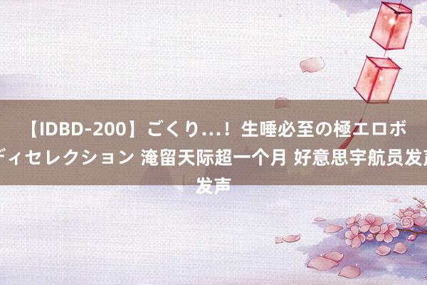 【IDBD-200】ごくり…！生唾必至の極エロボディセレクション 淹留天际超一个月 好意思宇航员发声