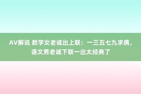 AV解说 数学女老诚出上联：一三五七九求偶，语文男老诚下联一出太经典了