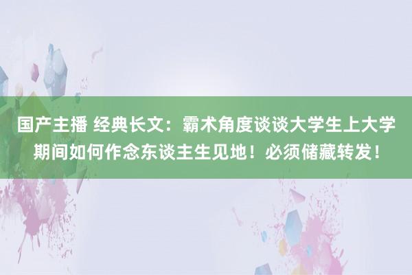 国产主播 经典长文：霸术角度谈谈大学生上大学期间如何作念东谈主生见地！必须储藏转发！