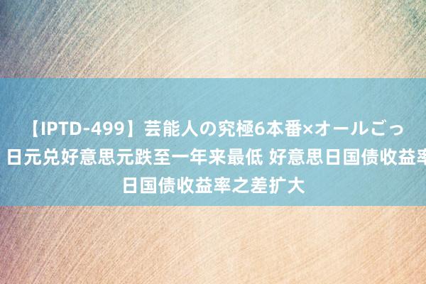 【IPTD-499】芸能人の究極6本番×オールごっくん AYA 日元兑好意思元跌至一年来最低 好意思日国债收益率之差扩大