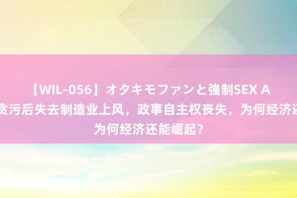 【WIL-056】オタキモファンと強制SEX AYA 德国贪污后失去制造业上风，政事自主权丧失，为何经济还能崛起？