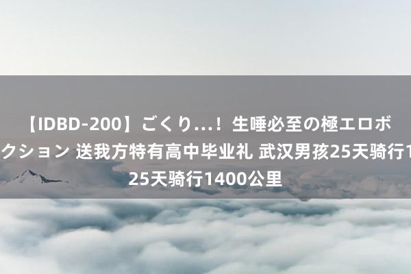 【IDBD-200】ごくり…！生唾必至の極エロボディセレクション 送我方特有高中毕业礼 武汉男孩25天骑行1400公里