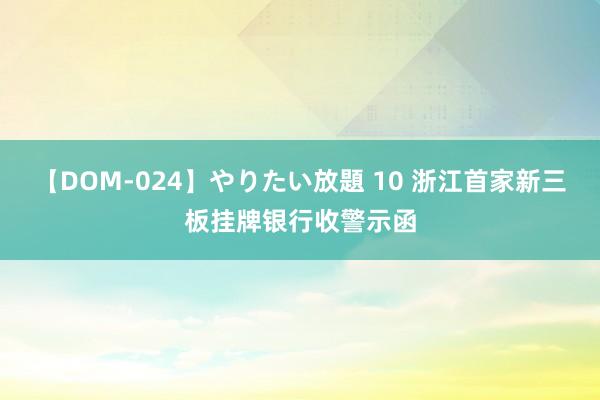 【DOM-024】やりたい放題 10 浙江首家新三板挂牌银行收警示函