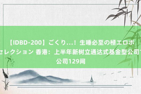 【IDBD-200】ごくり…！生唾必至の極エロボディセレクション 香港：上半年新树立通达式基金型公司129间