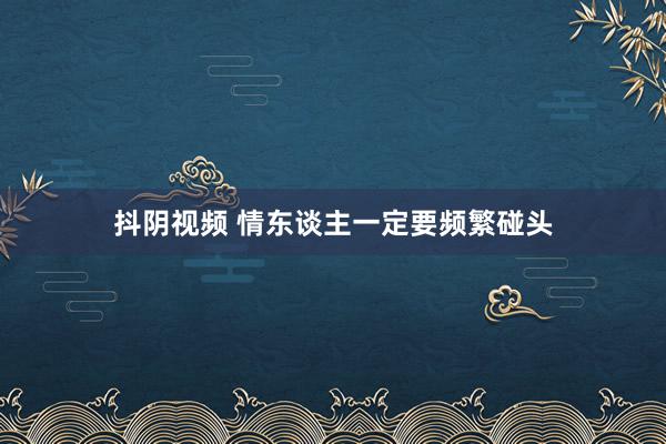 抖阴视频 情东谈主一定要频繁碰头