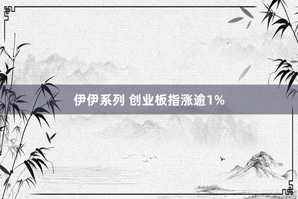 伊伊系列 创业板指涨逾1%