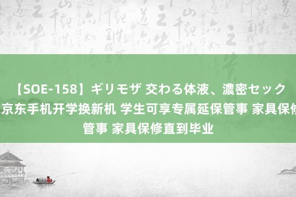 【SOE-158】ギリモザ 交わる体液、濃密セックス Ami 来京东手机开学换新机 学生可享专属延保管事 家具保修直到毕业