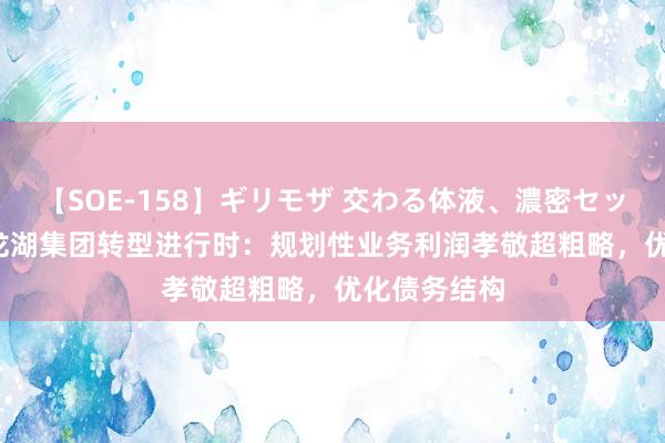 【SOE-158】ギリモザ 交わる体液、濃密セックス Ami 龙湖集团转型进行时：规划性业务利润孝敬超粗略，优化债务结构