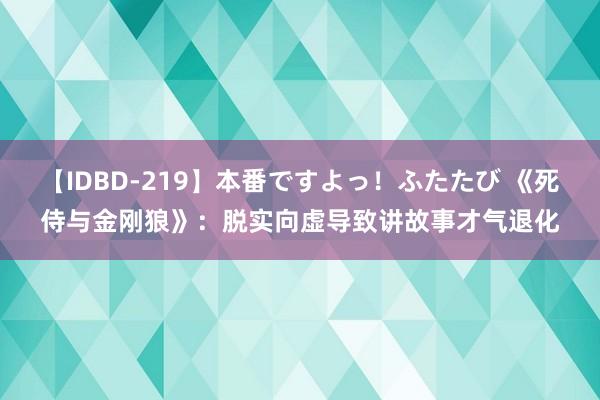 【IDBD-219】本番ですよっ！ふたたび 《死侍与金刚狼》：脱实向虚导致讲故事才气退化