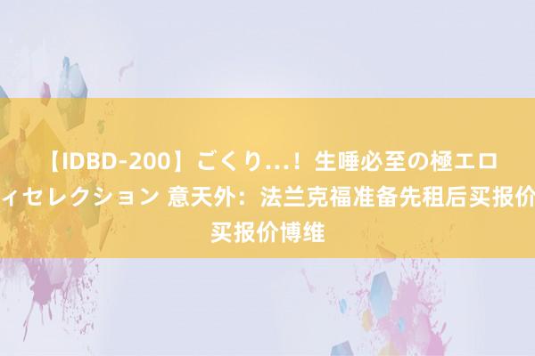 【IDBD-200】ごくり…！生唾必至の極エロボディセレクション 意天外：法兰克福准备先租后买报价博维