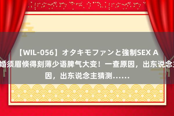 【WIL-056】オタキモファンと強制SEX AYA 28岁新婚须眉倏得刻薄少语脾气大变！一查原因，出东说念主猜测……