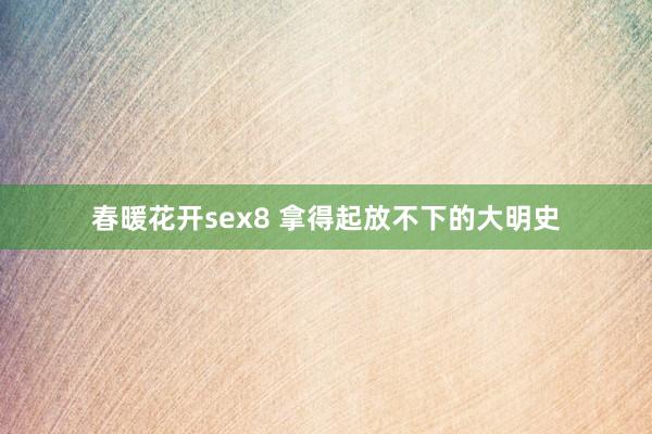 春暖花开sex8 拿得起放不下的大明史