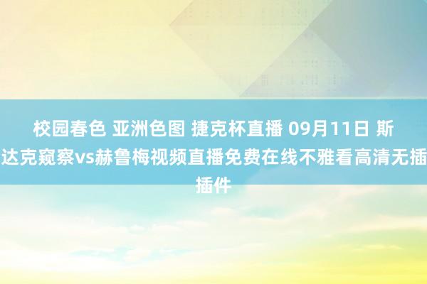 校园春色 亚洲色图 捷克杯直播 09月11日 斯巴达克窥察vs赫鲁梅视频直播免费在线不雅看高清无插件