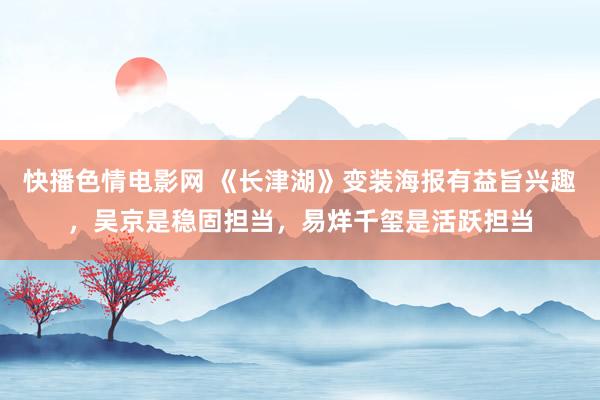 快播色情电影网 《长津湖》变装海报有益旨兴趣，吴京是稳固担当，易烊千玺是活跃担当