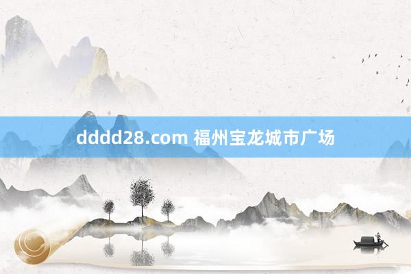 dddd28.com 福州宝龙城市广场