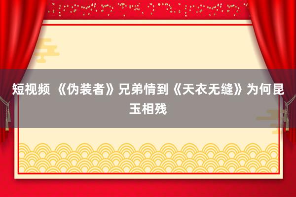 短视频 《伪装者》兄弟情到《天衣无缝》为何昆玉相残