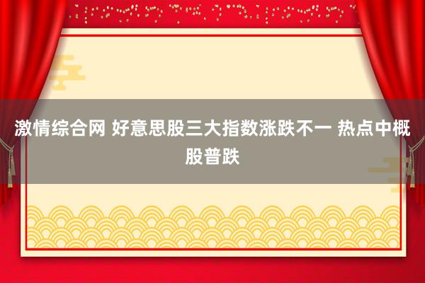 激情综合网 好意思股三大指数涨跌不一 热点中概股普跌